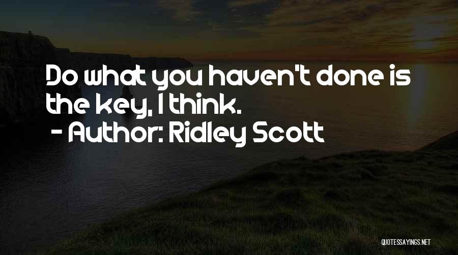 Ridley Scott Quotes: Do What You Haven't Done Is The Key, I Think.