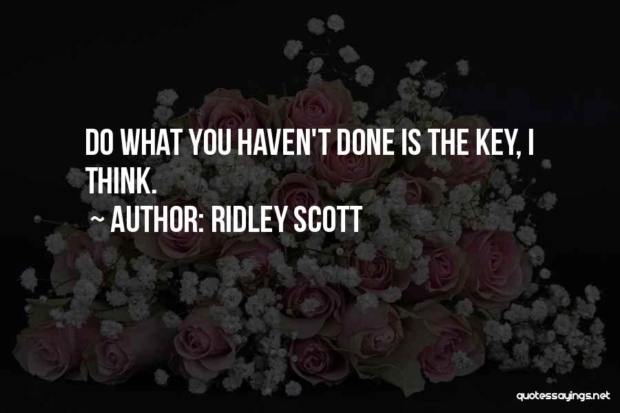 Ridley Scott Quotes: Do What You Haven't Done Is The Key, I Think.