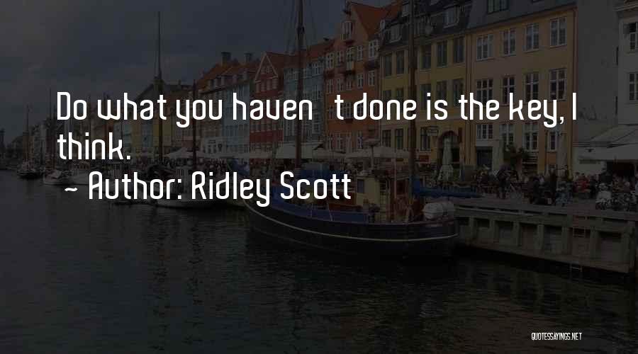 Ridley Scott Quotes: Do What You Haven't Done Is The Key, I Think.