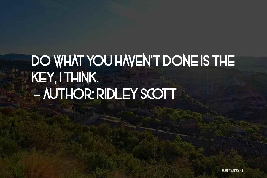 Ridley Scott Quotes: Do What You Haven't Done Is The Key, I Think.