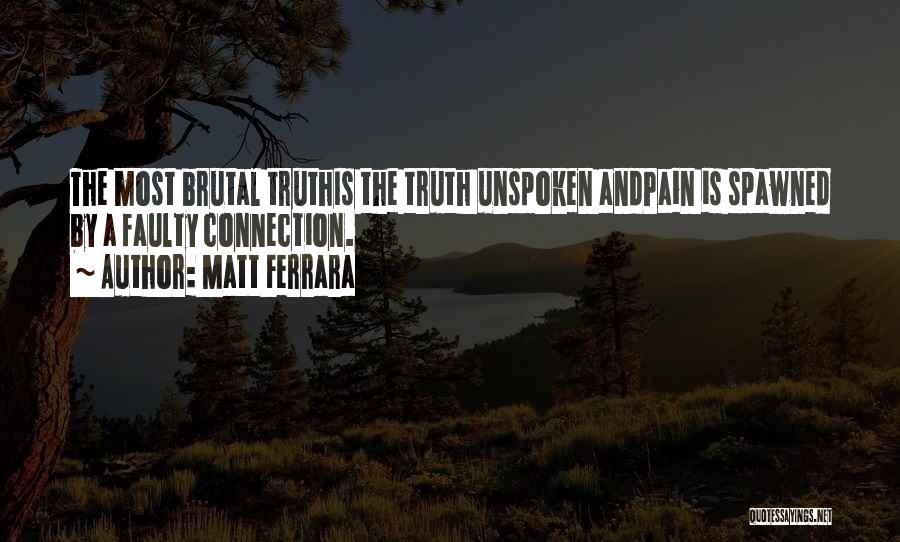 Matt Ferrara Quotes: The Most Brutal Truthis The Truth Unspoken Andpain Is Spawned By A Faulty Connection.