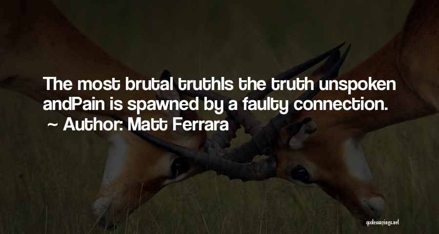 Matt Ferrara Quotes: The Most Brutal Truthis The Truth Unspoken Andpain Is Spawned By A Faulty Connection.