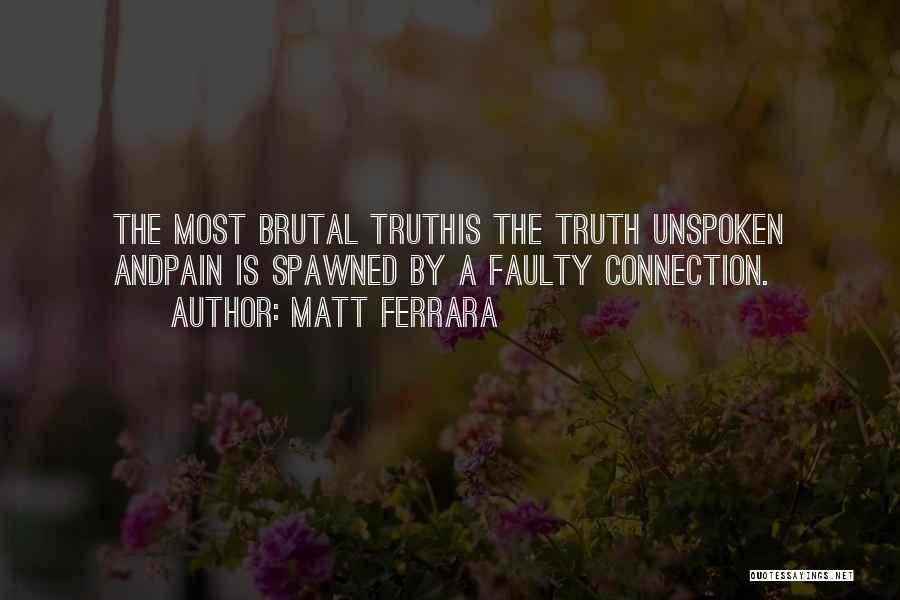 Matt Ferrara Quotes: The Most Brutal Truthis The Truth Unspoken Andpain Is Spawned By A Faulty Connection.