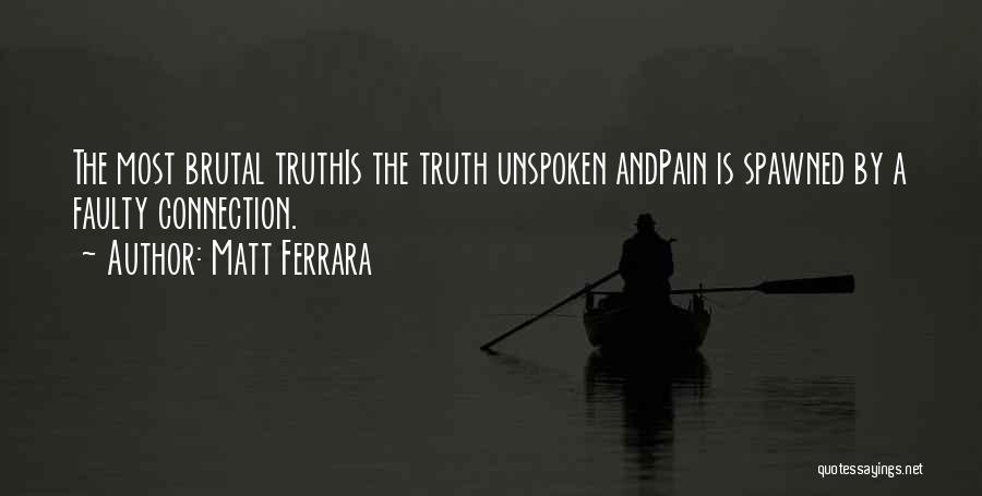 Matt Ferrara Quotes: The Most Brutal Truthis The Truth Unspoken Andpain Is Spawned By A Faulty Connection.