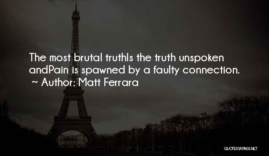 Matt Ferrara Quotes: The Most Brutal Truthis The Truth Unspoken Andpain Is Spawned By A Faulty Connection.