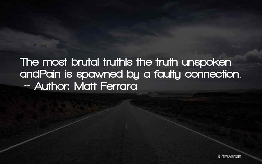 Matt Ferrara Quotes: The Most Brutal Truthis The Truth Unspoken Andpain Is Spawned By A Faulty Connection.