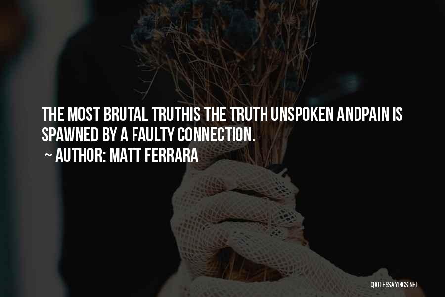 Matt Ferrara Quotes: The Most Brutal Truthis The Truth Unspoken Andpain Is Spawned By A Faulty Connection.