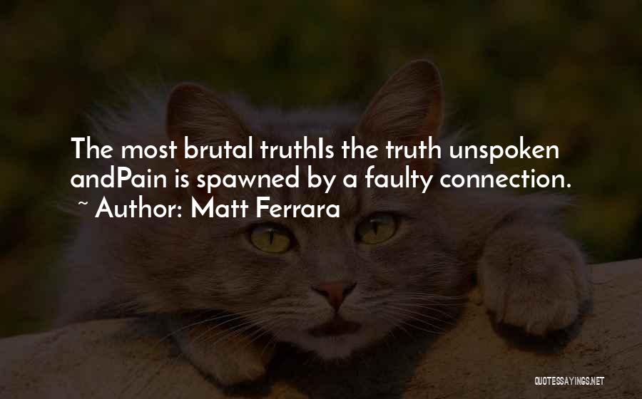 Matt Ferrara Quotes: The Most Brutal Truthis The Truth Unspoken Andpain Is Spawned By A Faulty Connection.