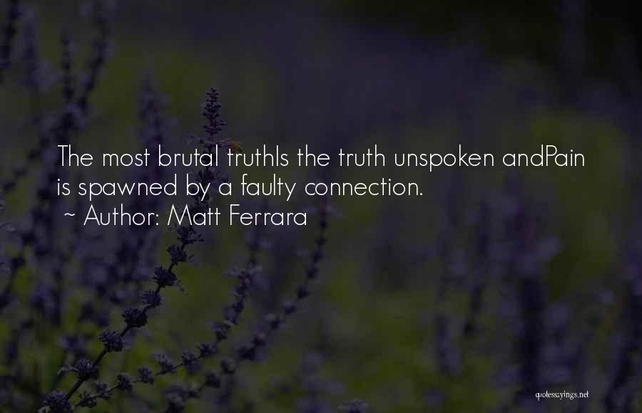 Matt Ferrara Quotes: The Most Brutal Truthis The Truth Unspoken Andpain Is Spawned By A Faulty Connection.