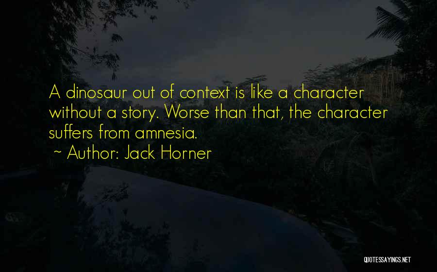 Jack Horner Quotes: A Dinosaur Out Of Context Is Like A Character Without A Story. Worse Than That, The Character Suffers From Amnesia.