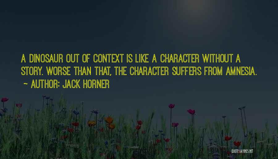 Jack Horner Quotes: A Dinosaur Out Of Context Is Like A Character Without A Story. Worse Than That, The Character Suffers From Amnesia.