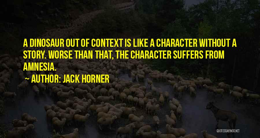 Jack Horner Quotes: A Dinosaur Out Of Context Is Like A Character Without A Story. Worse Than That, The Character Suffers From Amnesia.