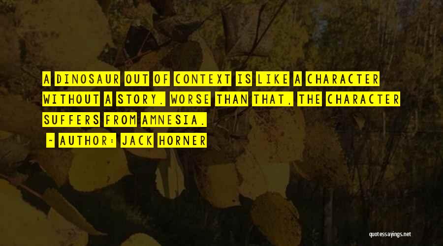 Jack Horner Quotes: A Dinosaur Out Of Context Is Like A Character Without A Story. Worse Than That, The Character Suffers From Amnesia.