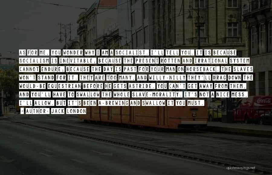Jack London Quotes: As For Me, You Wonder Why I Am A Socialist. I'll Tell You. It Is Because Socialism Is Inevitable; Because