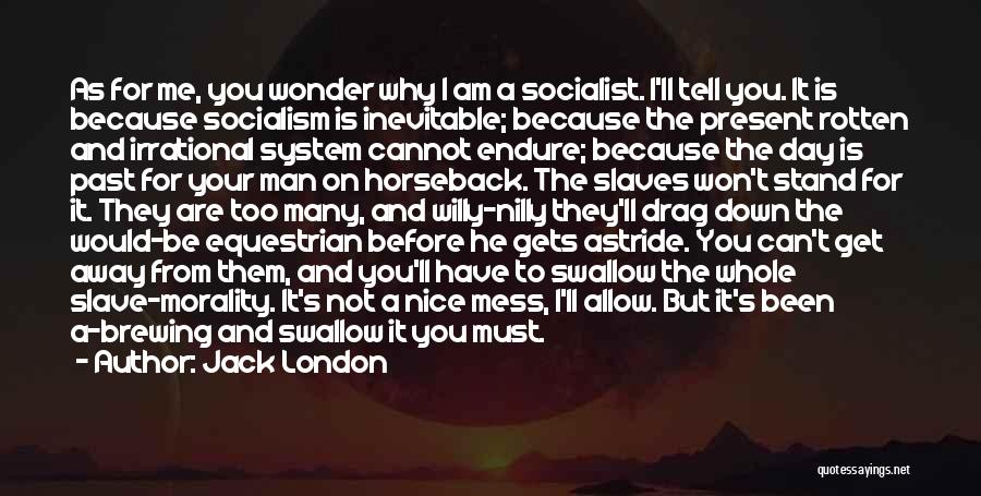 Jack London Quotes: As For Me, You Wonder Why I Am A Socialist. I'll Tell You. It Is Because Socialism Is Inevitable; Because