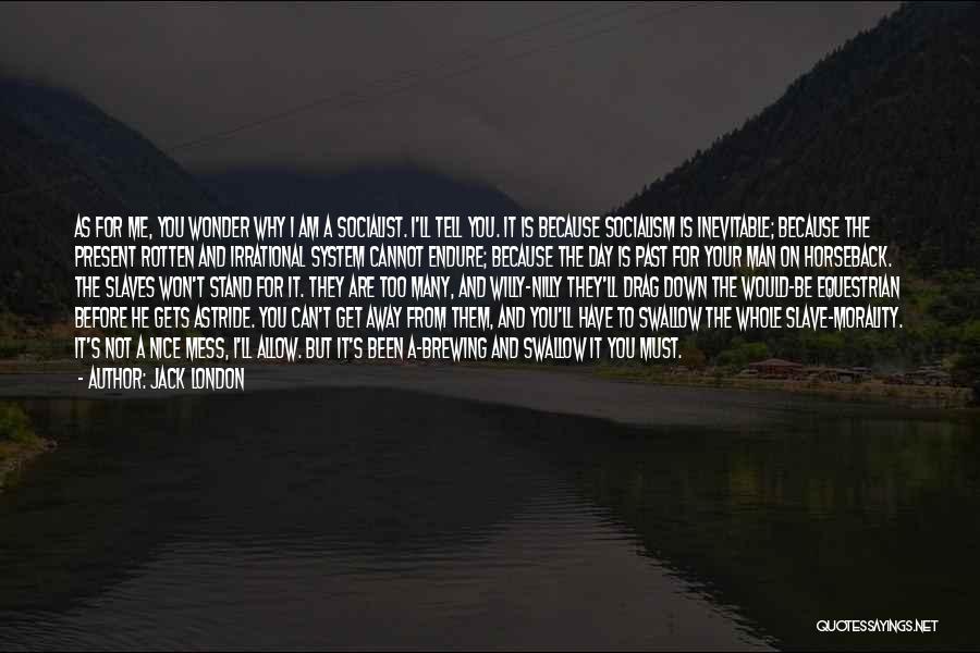 Jack London Quotes: As For Me, You Wonder Why I Am A Socialist. I'll Tell You. It Is Because Socialism Is Inevitable; Because