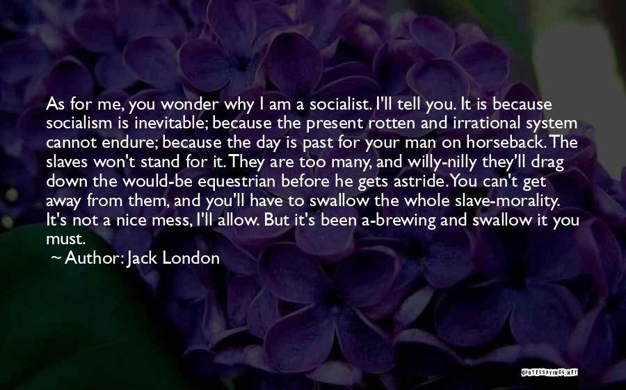 Jack London Quotes: As For Me, You Wonder Why I Am A Socialist. I'll Tell You. It Is Because Socialism Is Inevitable; Because