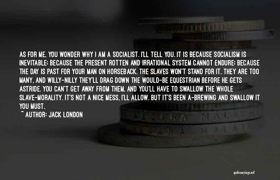 Jack London Quotes: As For Me, You Wonder Why I Am A Socialist. I'll Tell You. It Is Because Socialism Is Inevitable; Because