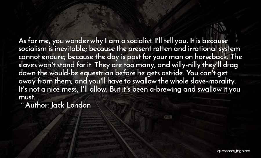 Jack London Quotes: As For Me, You Wonder Why I Am A Socialist. I'll Tell You. It Is Because Socialism Is Inevitable; Because