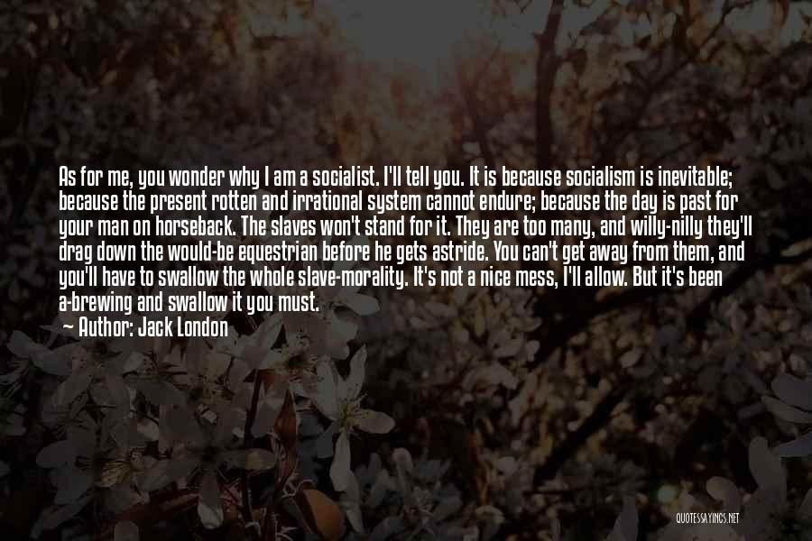 Jack London Quotes: As For Me, You Wonder Why I Am A Socialist. I'll Tell You. It Is Because Socialism Is Inevitable; Because