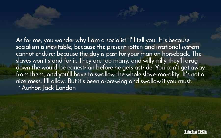 Jack London Quotes: As For Me, You Wonder Why I Am A Socialist. I'll Tell You. It Is Because Socialism Is Inevitable; Because