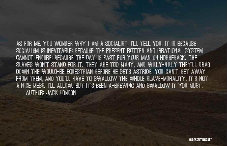 Jack London Quotes: As For Me, You Wonder Why I Am A Socialist. I'll Tell You. It Is Because Socialism Is Inevitable; Because