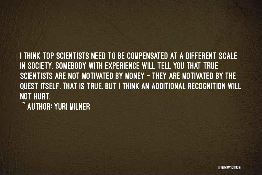 Yuri Milner Quotes: I Think Top Scientists Need To Be Compensated At A Different Scale In Society. Somebody With Experience Will Tell You