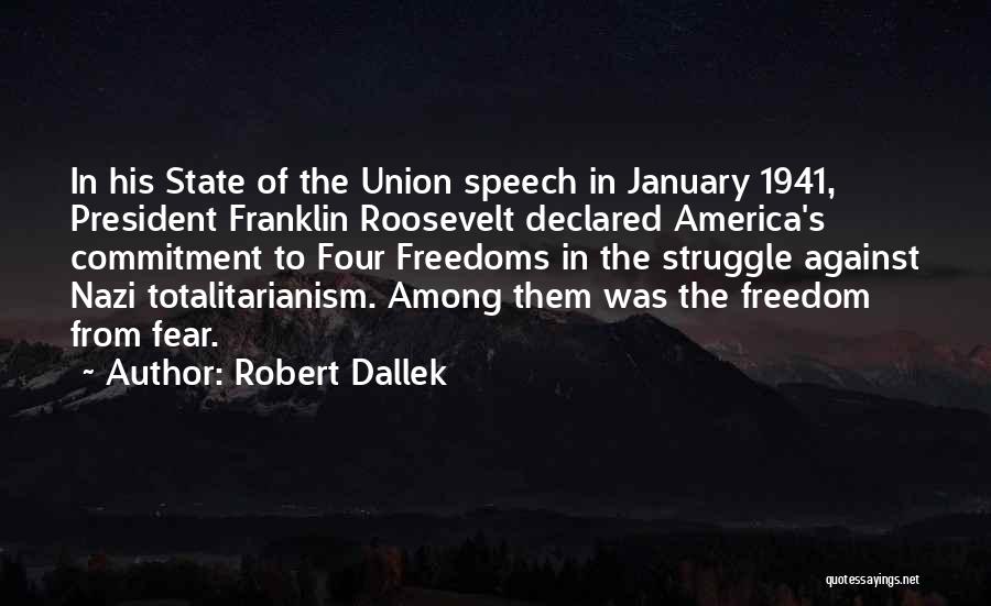 Robert Dallek Quotes: In His State Of The Union Speech In January 1941, President Franklin Roosevelt Declared America's Commitment To Four Freedoms In