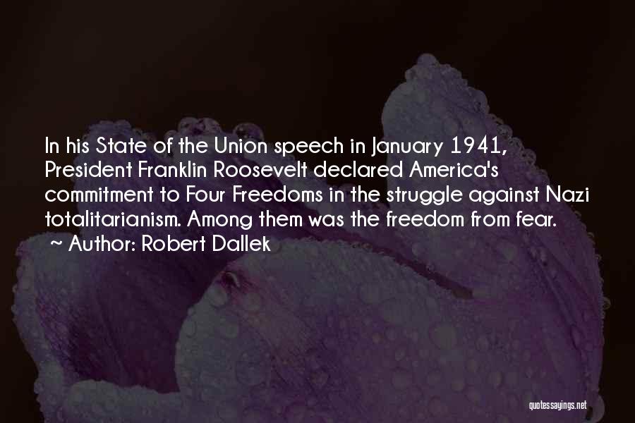 Robert Dallek Quotes: In His State Of The Union Speech In January 1941, President Franklin Roosevelt Declared America's Commitment To Four Freedoms In