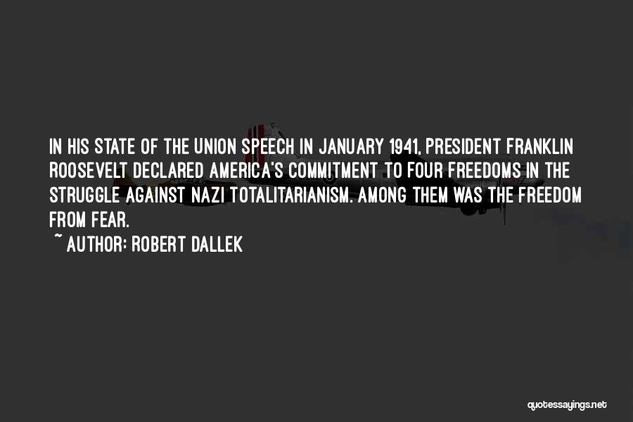 Robert Dallek Quotes: In His State Of The Union Speech In January 1941, President Franklin Roosevelt Declared America's Commitment To Four Freedoms In