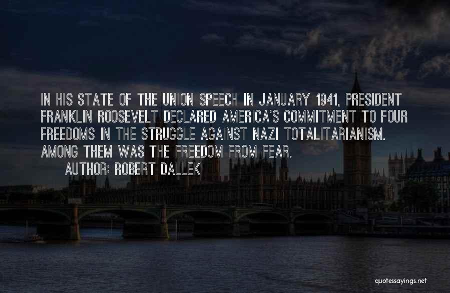 Robert Dallek Quotes: In His State Of The Union Speech In January 1941, President Franklin Roosevelt Declared America's Commitment To Four Freedoms In