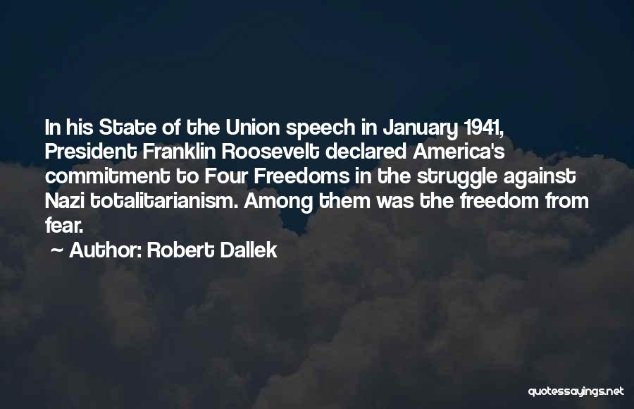 Robert Dallek Quotes: In His State Of The Union Speech In January 1941, President Franklin Roosevelt Declared America's Commitment To Four Freedoms In