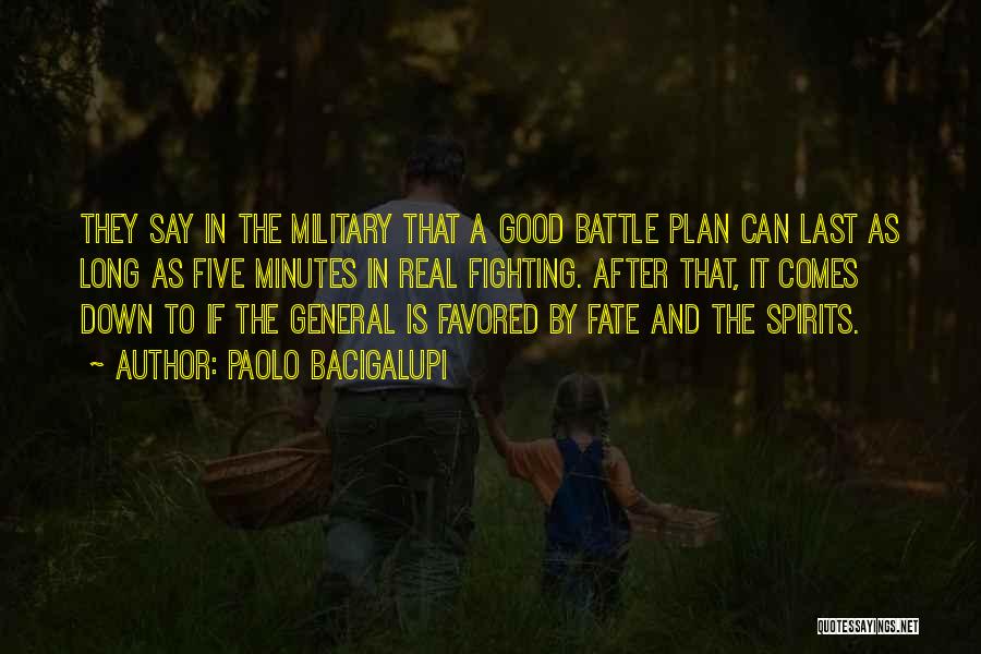 Paolo Bacigalupi Quotes: They Say In The Military That A Good Battle Plan Can Last As Long As Five Minutes In Real Fighting.