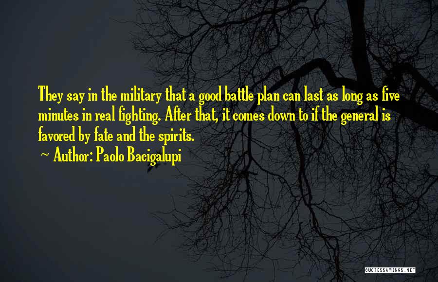 Paolo Bacigalupi Quotes: They Say In The Military That A Good Battle Plan Can Last As Long As Five Minutes In Real Fighting.