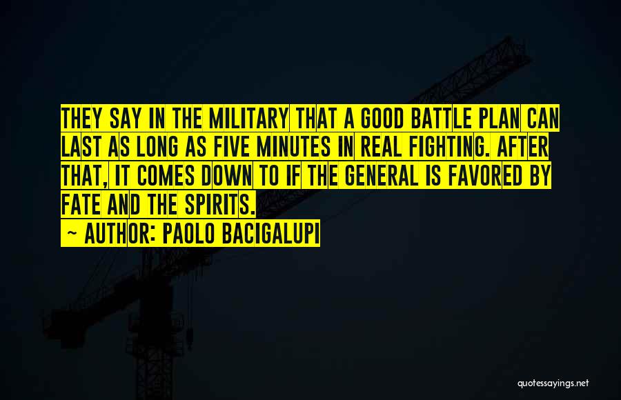 Paolo Bacigalupi Quotes: They Say In The Military That A Good Battle Plan Can Last As Long As Five Minutes In Real Fighting.