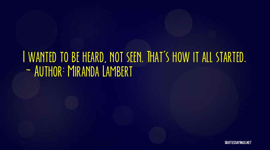 Miranda Lambert Quotes: I Wanted To Be Heard, Not Seen. That's How It All Started.