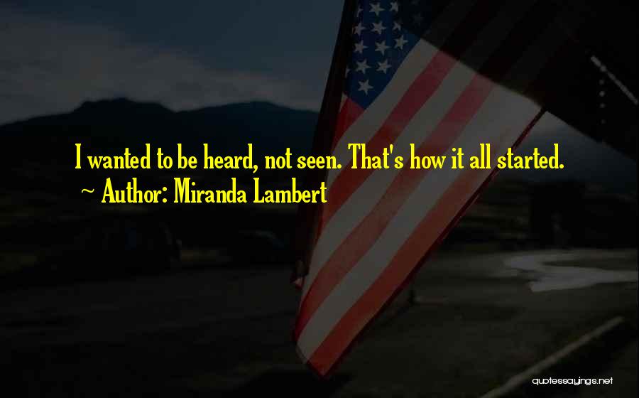 Miranda Lambert Quotes: I Wanted To Be Heard, Not Seen. That's How It All Started.