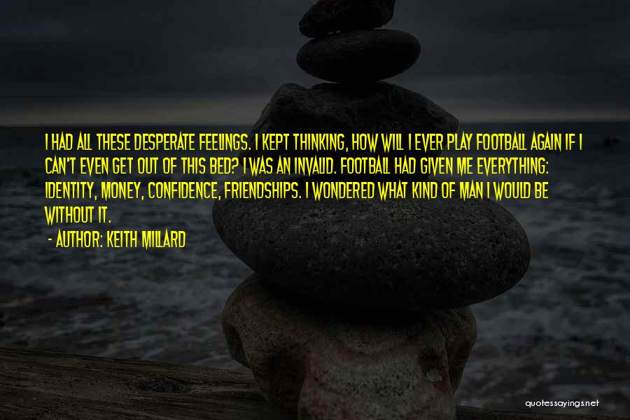 Keith Millard Quotes: I Had All These Desperate Feelings. I Kept Thinking, How Will I Ever Play Football Again If I Can't Even