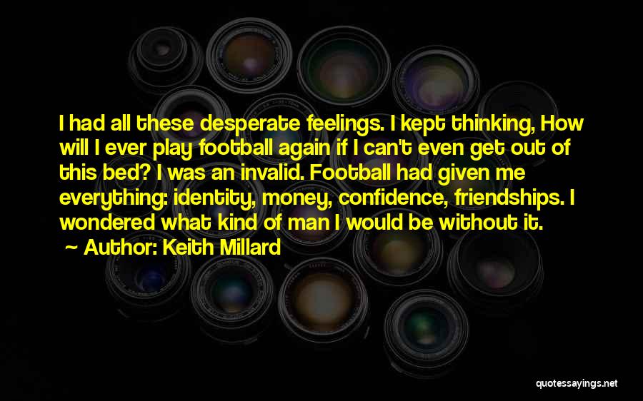 Keith Millard Quotes: I Had All These Desperate Feelings. I Kept Thinking, How Will I Ever Play Football Again If I Can't Even