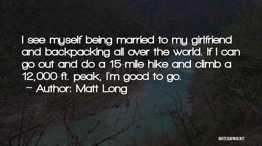 Matt Long Quotes: I See Myself Being Married To My Girlfriend And Backpacking All Over The World. If I Can Go Out And