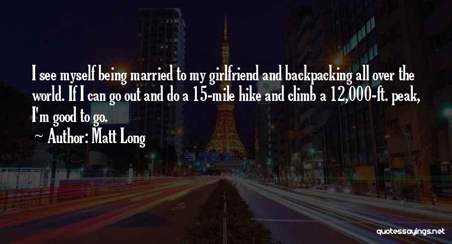 Matt Long Quotes: I See Myself Being Married To My Girlfriend And Backpacking All Over The World. If I Can Go Out And