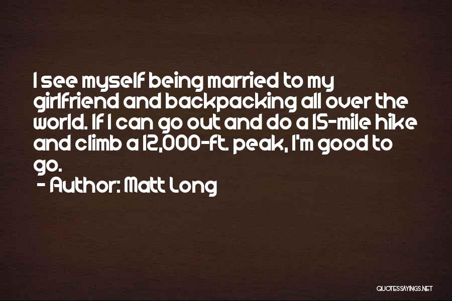 Matt Long Quotes: I See Myself Being Married To My Girlfriend And Backpacking All Over The World. If I Can Go Out And