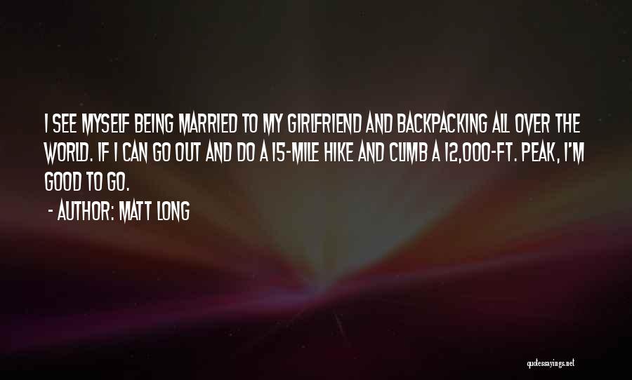 Matt Long Quotes: I See Myself Being Married To My Girlfriend And Backpacking All Over The World. If I Can Go Out And