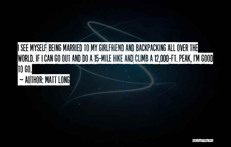 Matt Long Quotes: I See Myself Being Married To My Girlfriend And Backpacking All Over The World. If I Can Go Out And