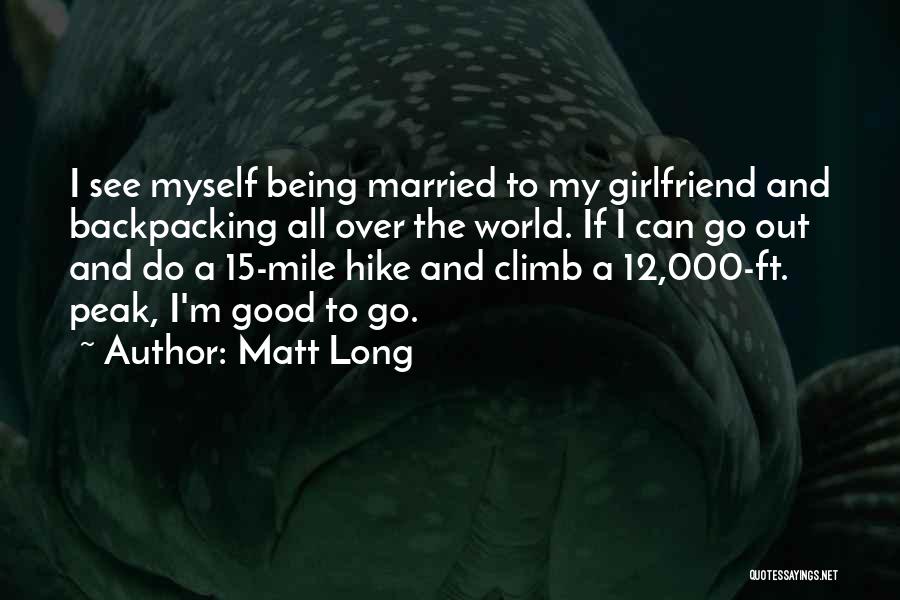 Matt Long Quotes: I See Myself Being Married To My Girlfriend And Backpacking All Over The World. If I Can Go Out And