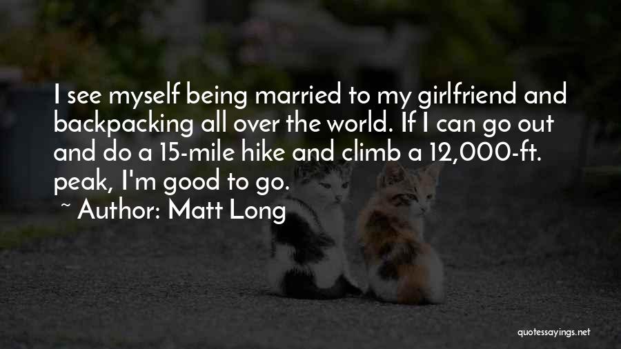 Matt Long Quotes: I See Myself Being Married To My Girlfriend And Backpacking All Over The World. If I Can Go Out And