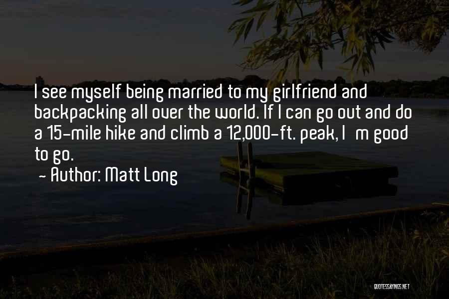 Matt Long Quotes: I See Myself Being Married To My Girlfriend And Backpacking All Over The World. If I Can Go Out And