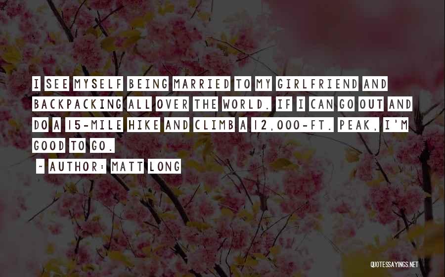 Matt Long Quotes: I See Myself Being Married To My Girlfriend And Backpacking All Over The World. If I Can Go Out And