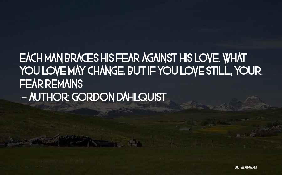 Gordon Dahlquist Quotes: Each Man Braces His Fear Against His Love. What You Love May Change. But If You Love Still, Your Fear