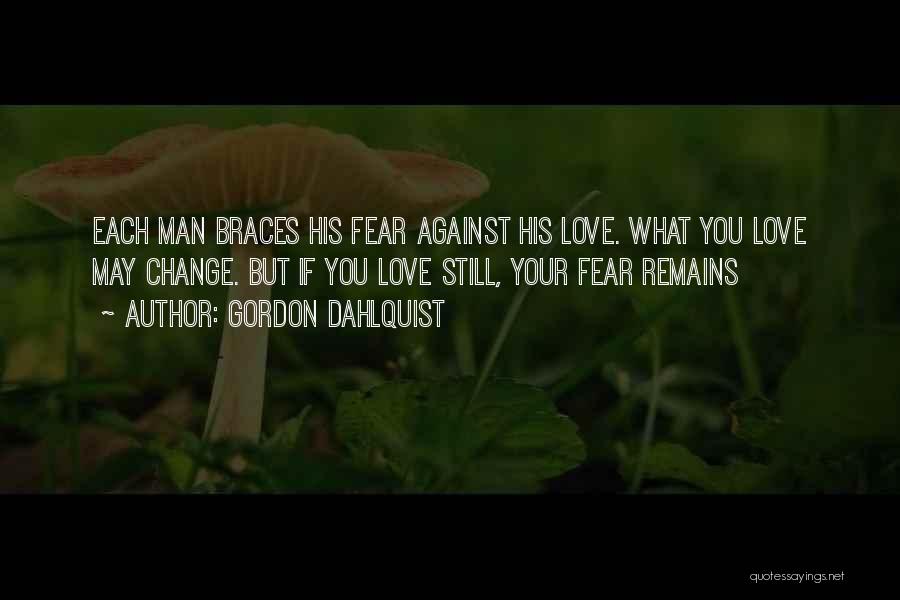 Gordon Dahlquist Quotes: Each Man Braces His Fear Against His Love. What You Love May Change. But If You Love Still, Your Fear